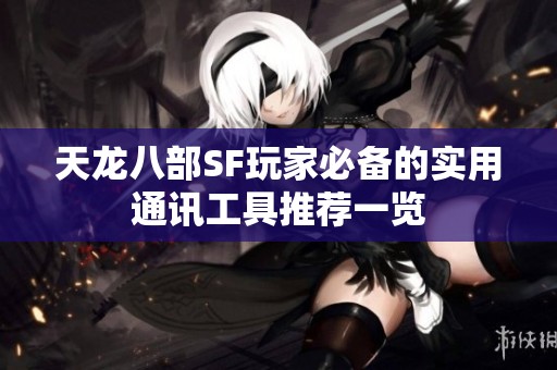 天龙八部SF玩家必备的实用通讯工具推荐一览