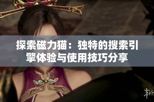 探索磁力猫：独特的搜索引擎体验与使用技巧分享