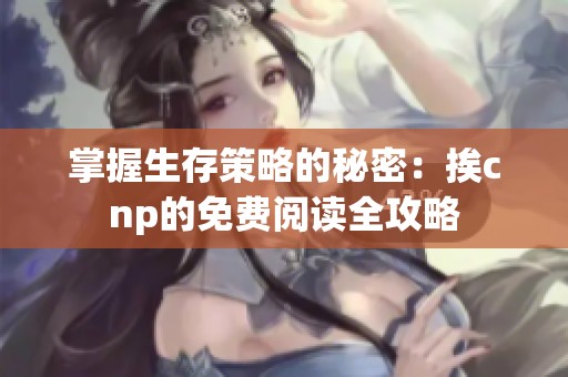 掌握生存策略的秘密：挨cnp的免费阅读全攻略