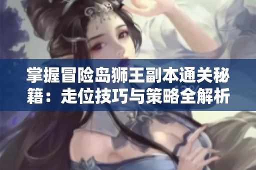 掌握冒险岛狮王副本通关秘籍：走位技巧与策略全解析