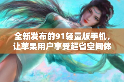 全新发布的91轻量版手机，让苹果用户享受超省空间体验