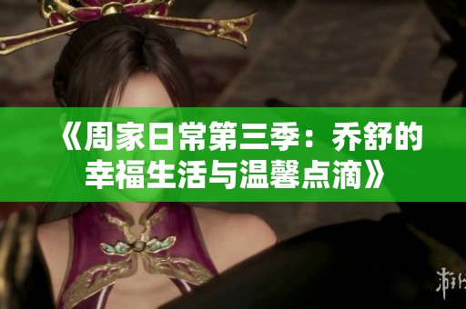 《周家日常第三季：乔舒的幸福生活与温馨点滴》