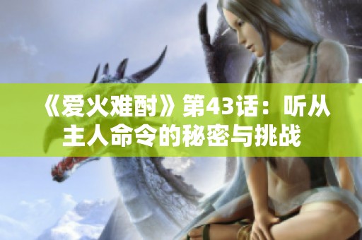 《爱火难酎》第43话：听从主人命令的秘密与挑战