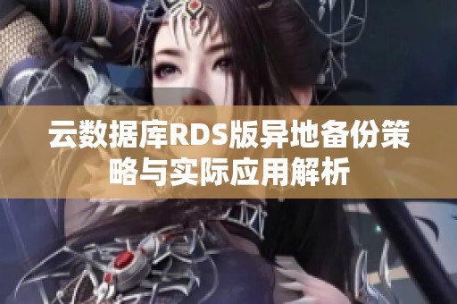 云数据库RDS版异地备份策略与实际应用解析