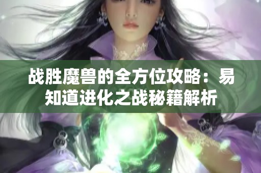 战胜魔兽的全方位攻略：易知道进化之战秘籍解析