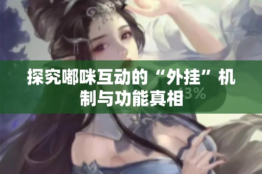 探究嘟咪互动的“外挂”机制与功能真相