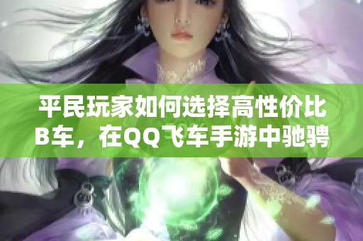 平民玩家如何选择高性价比B车，在QQ飞车手游中驰骋赛场