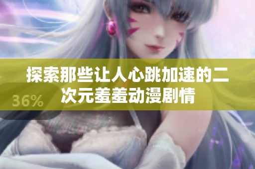 探索那些让人心跳加速的二次元羞羞动漫剧情