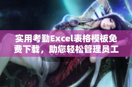 实用考勤Excel表格模板免费下载，助您轻松管理员工出勤记录