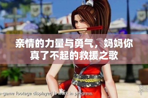 亲情的力量与勇气，妈妈你真了不起的救援之歌