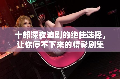十部深夜追剧的绝佳选择，让你停不下来的精彩剧集