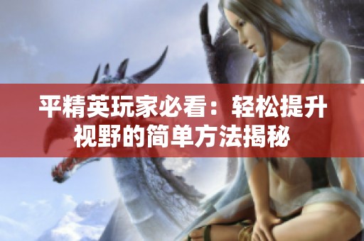 平精英玩家必看：轻松提升视野的简单方法揭秘
