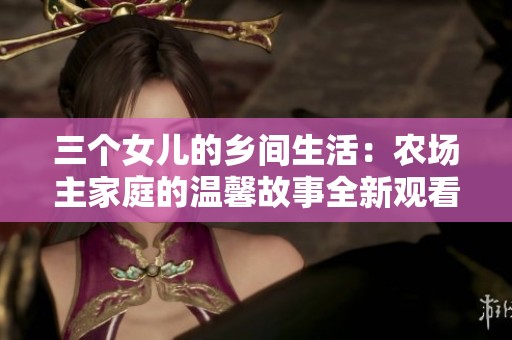 三个女儿的乡间生活：农场主家庭的温馨故事全新观看方式