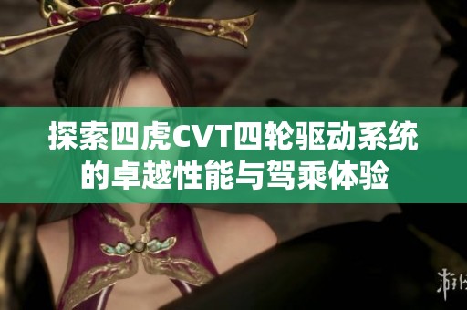 探索四虎CVT四轮驱动系统的卓越性能与驾乘体验