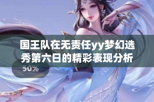 国王队在无责任yy梦幻选秀第六日的精彩表现分析