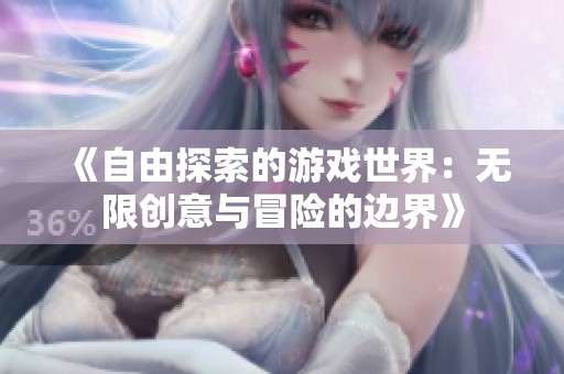 《自由探索的游戏世界：无限创意与冒险的边界》