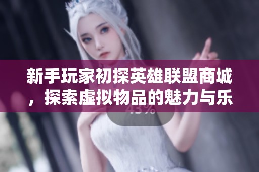 新手玩家初探英雄联盟商城，探索虚拟物品的魅力与乐趣