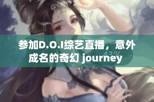 参加D.O.I综艺直播，意外成名的奇幻 journey 