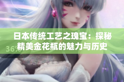 日本传统工艺之瑰宝：探秘精美金花瓶的魅力与历史