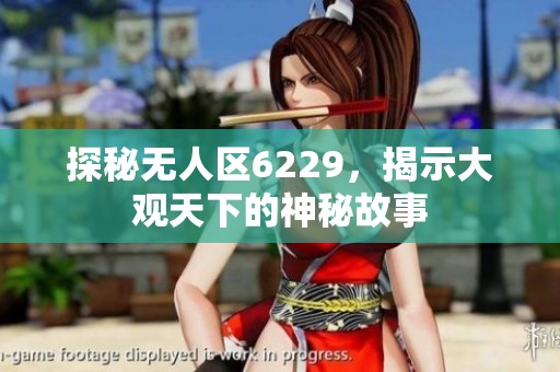 探秘无人区6229，揭示大观天下的神秘故事