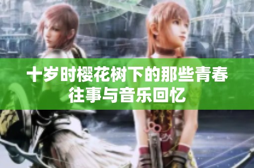 十岁时樱花树下的那些青春往事与音乐回忆