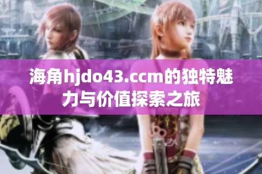 海角hjdo43.ccm的独特魅力与价值探索之旅