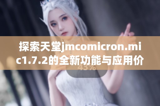 探索天堂jmcomicron.mic1.7.2的全新功能与应用价值