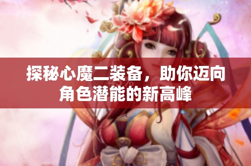 探秘心魔二装备，助你迈向角色潜能的新高峰