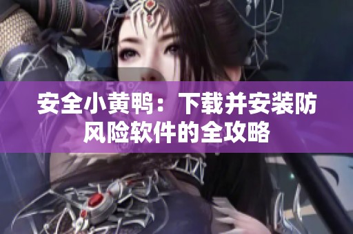 安全小黄鸭：下载并安装防风险软件的全攻略