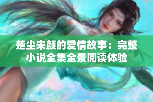 楚尘宋颜的爱情故事：完整小说全集全景阅读体验