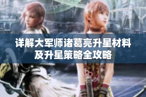 详解大军师诸葛亮升星材料及升星策略全攻略