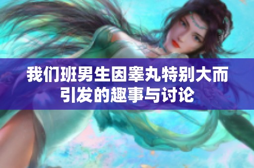 我们班男生因睾丸特别大而引发的趣事与讨论