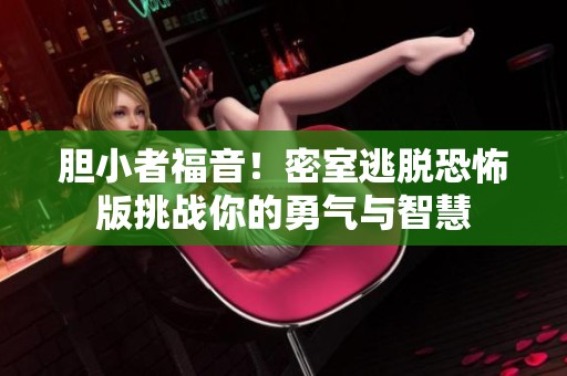 胆小者福音！密室逃脱恐怖版挑战你的勇气与智慧