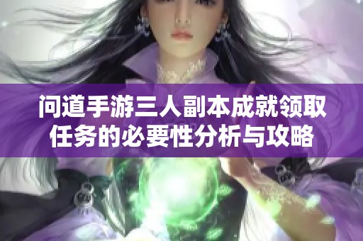 问道手游三人副本成就领取任务的必要性分析与攻略
