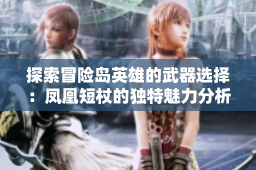 探索冒险岛英雄的武器选择：凤凰短杖的独特魅力分析