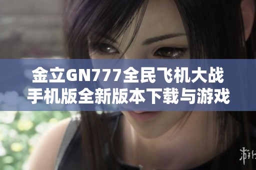 金立GN777全民飞机大战手机版全新版本下载与游戏玩法说明