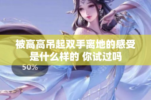 被高高吊起双手离地的感受是什么样的 你试过吗