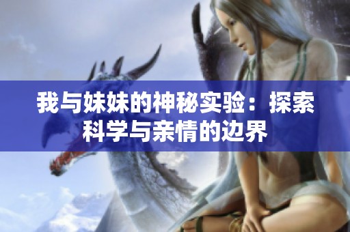 我与妹妹的神秘实验：探索科学与亲情的边界