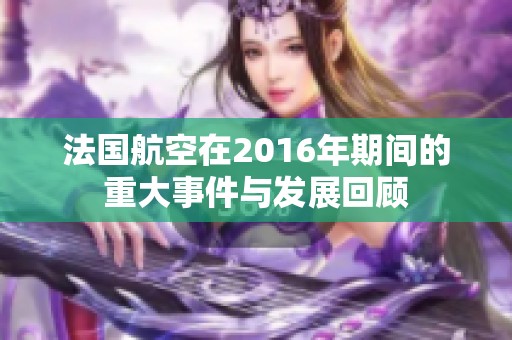 法国航空在2016年期间的重大事件与发展回顾