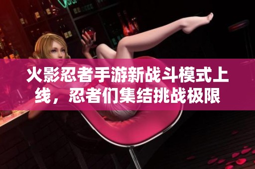 火影忍者手游新战斗模式上线，忍者们集结挑战极限