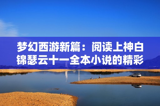 梦幻西游新篇：阅读上神白锦瑟云十一全本小说的精彩旅程