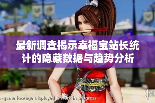 最新调查揭示幸福宝站长统计的隐藏数据与趋势分析
