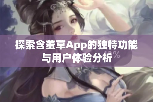 探索含羞草App的独特功能与用户体验分析