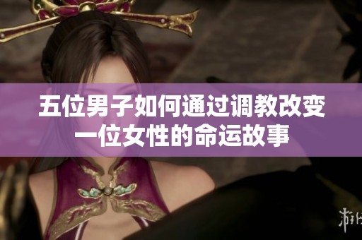 五位男子如何通过调教改变一位女性的命运故事