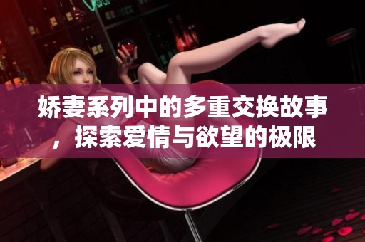 娇妻系列中的多重交换故事，探索爱情与欲望的极限