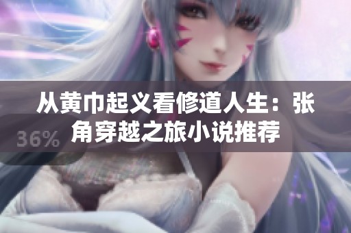 从黄巾起义看修道人生：张角穿越之旅小说推荐
