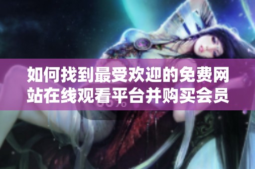如何找到最受欢迎的免费网站在线观看平台并购买会员服务