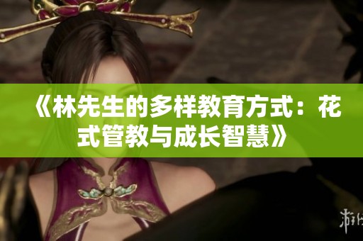《林先生的多样教育方式：花式管教与成长智慧》