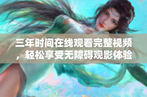 三年时间在线观看完整视频，轻松享受无障碍观影体验