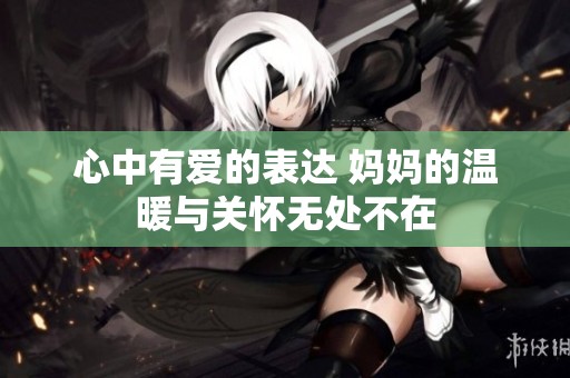 心中有爱的表达 妈妈的温暖与关怀无处不在